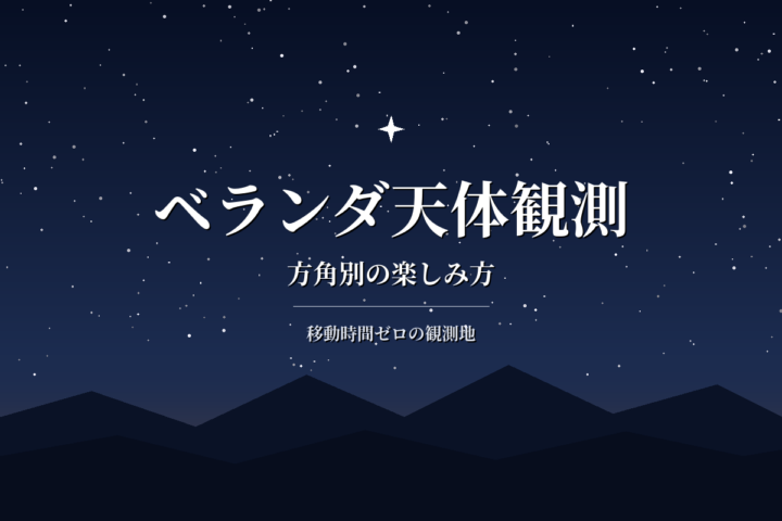 ベランダ天体観測のすすめ|方角別に見えるものと快適に楽しむ工夫