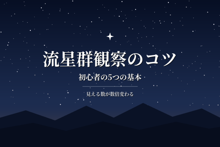 流星群観察のコツ|初心者が最初に知るべき5つの基本とNG集