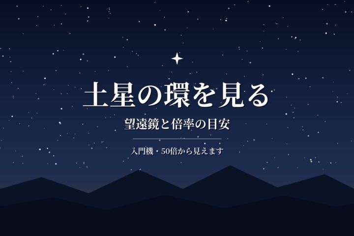 土星の環が見える望遠鏡と倍率|入門機でも見える?段階別の見え方を解説