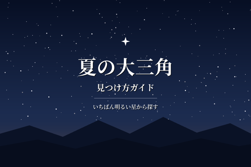 夏の大三角の見つけ方|方角と時間、3つの星の覚え方をやさしく解説