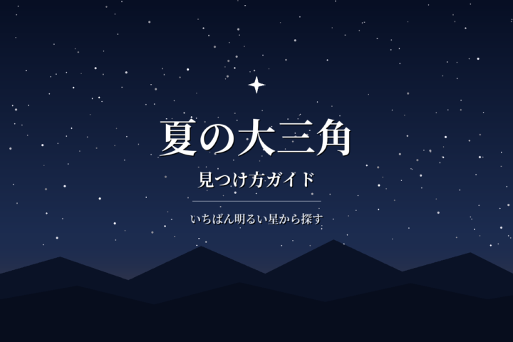 夏の大三角の見つけ方|方角と時間、3つの星の覚え方をやさしく解説