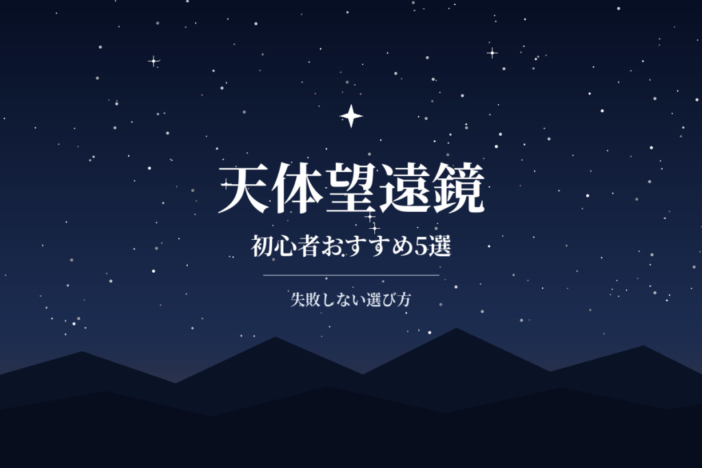 天体望遠鏡の初心者おすすめ5選【2026年】失敗しない選び方も解説